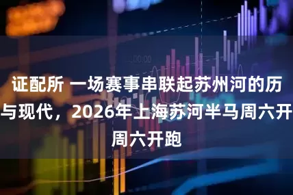 证配所 一场赛事串联起苏州河的历史与现代，2026年上海苏河半马周六开跑